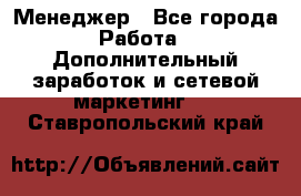 Менеджер - Все города Работа » Дополнительный заработок и сетевой маркетинг   . Ставропольский край